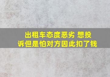 出租车态度恶劣 想投诉但是怕对方因此扣了钱